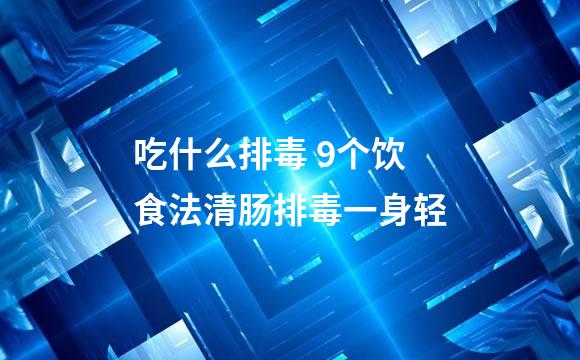 吃什么排毒 9个饮食法清肠排毒一身轻